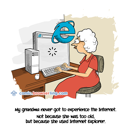 My grandma never got to experience the Internet. Not because she's old, but because she used Internet Explorer.