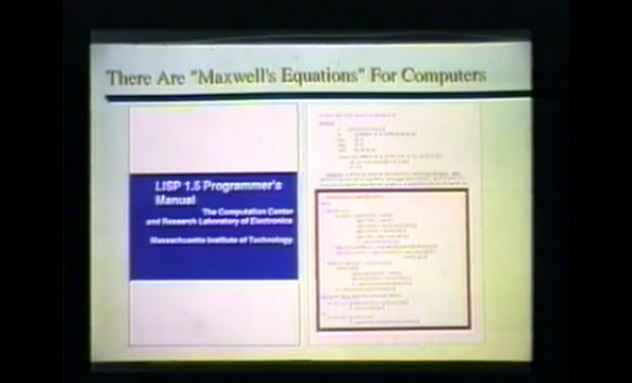 The other greatest language of the 60s along with Simula with as many profound or more profound insights is Lisp. In Lisp's programming manual, on page 13, there's a half page of code which is the reflective model of Lisp written in itself. It's the Maxwell's equations of programming.