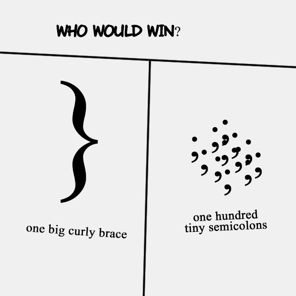 Who would win?
 One big curly brace or one hundred tiny semicolons?